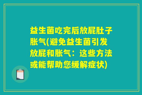益生菌吃完后放屁肚子胀气(避免益生菌引发放屁和胀气:这些方法或能帮助您缓解症状) 益生菌吃完后放屁肚子胀气(避免益生菌引发放屁和胀气:这些方法或能帮助您缓解症状)