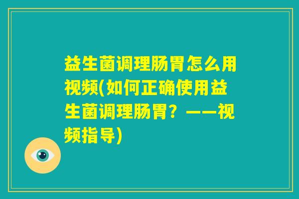 益生菌调理肠胃怎么用视频(如何正确使用益生菌调理肠胃?——视频指导) 益生菌调理肠胃怎么用视频(如何正确使用益生菌调理肠胃?——视频指导)