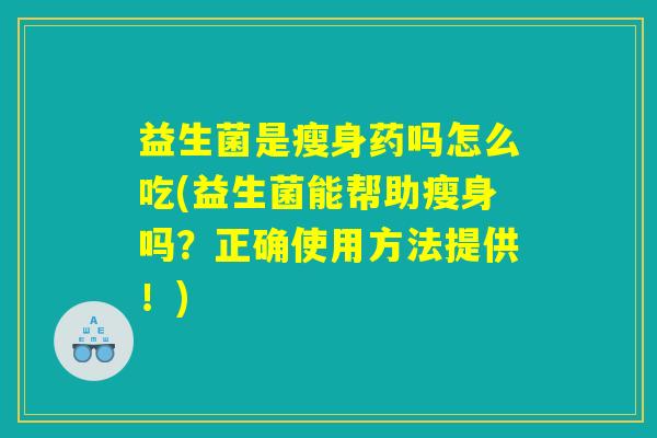 益生菌是瘦身药吗怎么吃(益生菌能帮助瘦身吗?正确使用方法提供!) 益生菌是瘦身药吗怎么吃(益生菌能帮助瘦身吗?正确使用方法提供!)