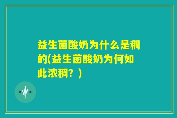 益生菌酸奶为什么是稠的(益生菌酸奶为何如此浓稠?) 益生菌酸奶为什么是稠的(益生菌酸奶为何如此浓稠?)