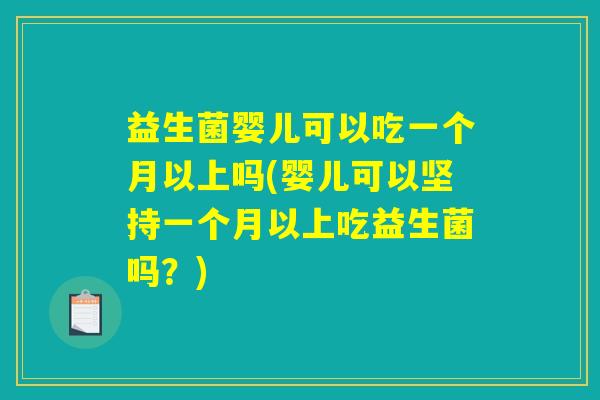 益生菌婴儿可以吃一个月以上吗(婴儿可以坚持一个月以上吃益生菌吗？)