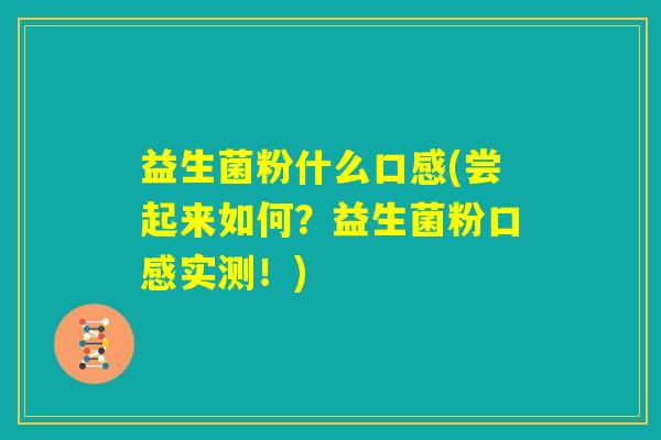 益生菌粉什么口感(尝起来如何?益生菌粉口感实测!) 益生菌粉什么口感(尝起来如何?益生菌粉口感实测!)
