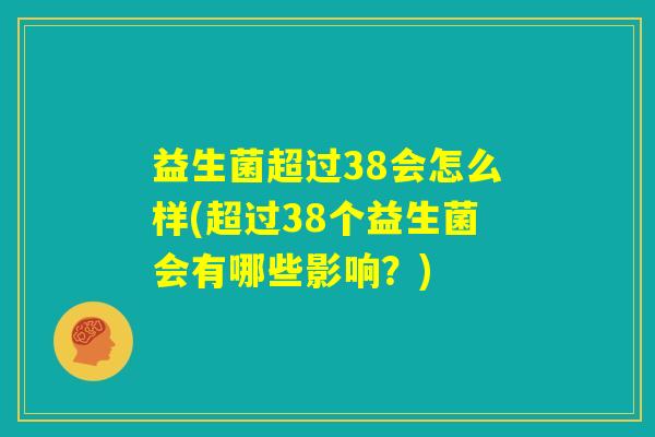 益生菌超过38会怎么样(超过38个益生菌会有哪些影响？)