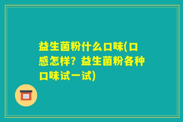 益生菌粉什么口味(口感怎样？益生菌粉各种口味试一试)
