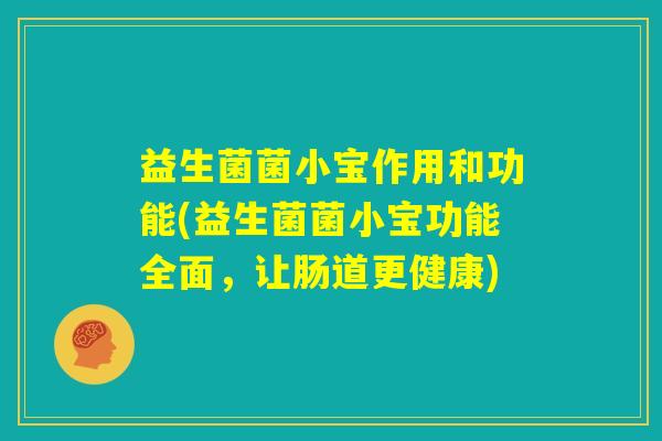 益生菌菌小宝作用和功能(益生菌菌小宝功能全面，让肠道更健康)