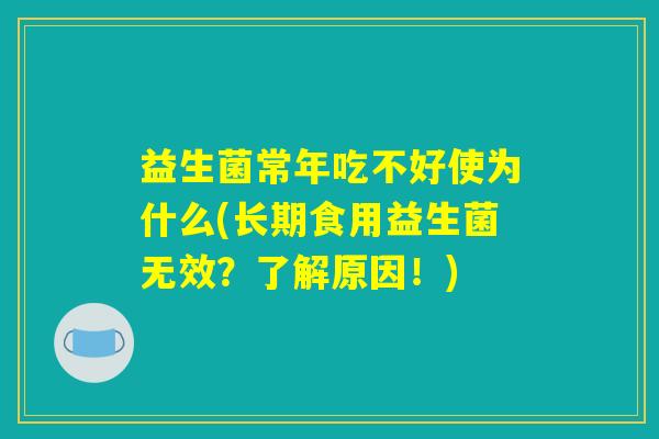益生菌常年吃不好使为什么(长期食用益生菌无效？了解原因！)