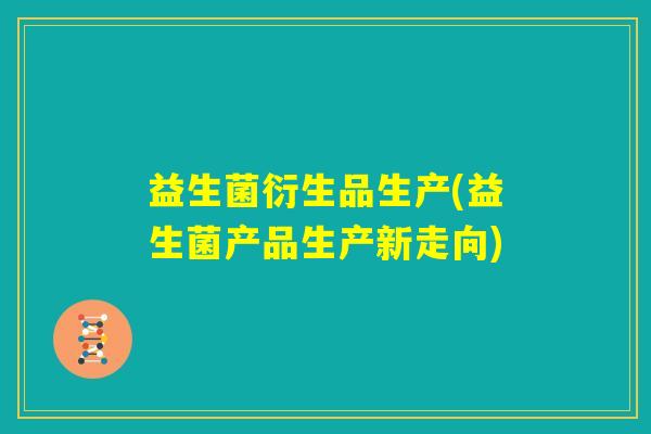 益生菌衍生品生产(益生菌产品生产新走向)