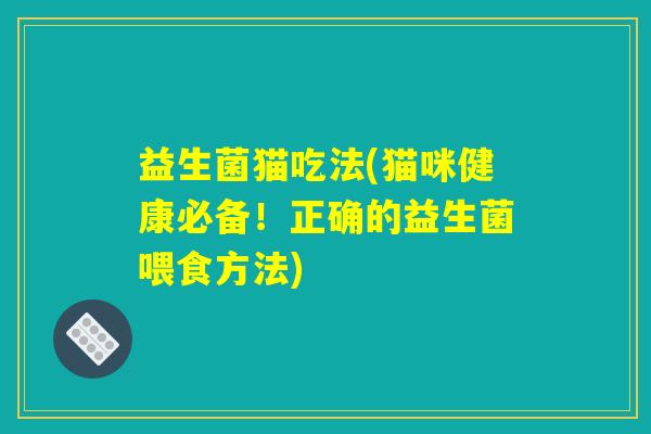 益生菌猫吃法(猫咪健康必备！正确的益生菌喂食方法)