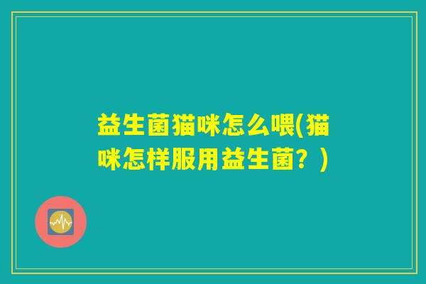 益生菌猫咪怎么喂(猫咪怎样服用益生菌？)