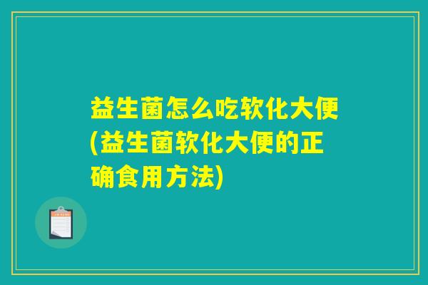 益生菌怎么吃软化大便(益生菌软化大便的正确食用方法)