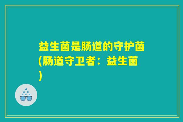 益生菌是肠道的守护菌(肠道守卫者：益生菌)