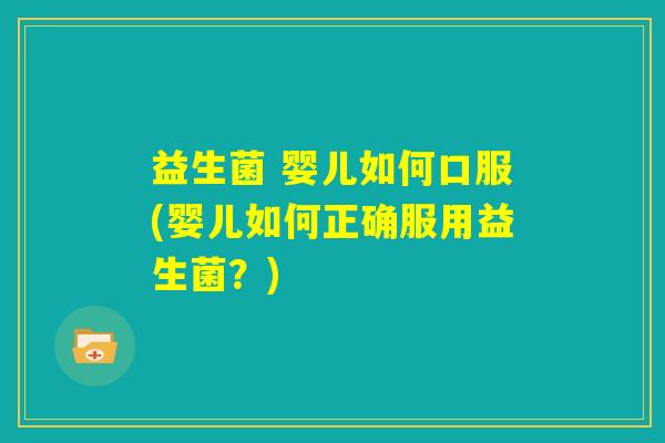 益生菌 婴儿如何口服(婴儿如何正确服用益生菌？)