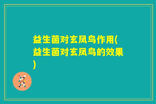 益生菌对玄凤鸟作用(益生菌对玄凤鸟的效果)