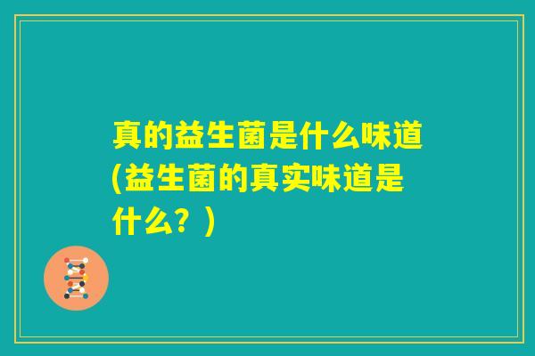 真的益生菌是什么味道(益生菌的真实味道是什么?) 真的益生菌是什么味道(益生菌的真实味道是什么?)