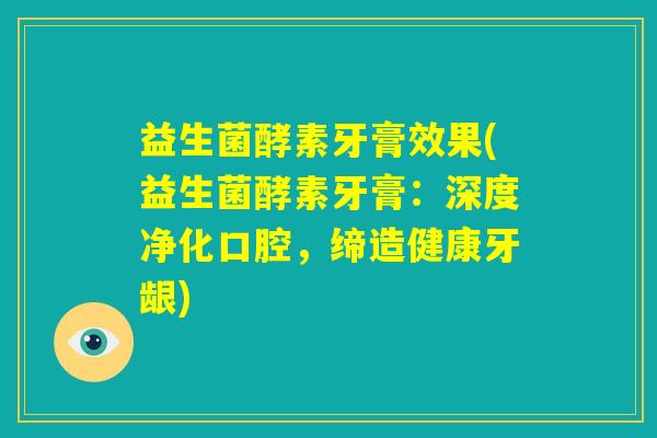 益生菌酵素牙膏效果(益生菌酵素牙膏:深度净化口腔,缔造健康牙龈) 益生菌酵素牙膏效果(益生菌酵素牙膏:深度净化口腔,缔造健康牙龈)