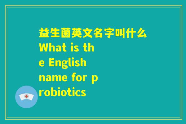 益生菌英文名字叫什么What is the English name for probiotics