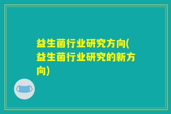 益生菌行业研究方向(益生菌行业研究的新方向)