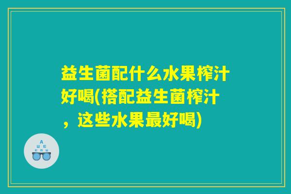 益生菌配什么水果榨汁好喝(搭配益生菌榨汁，这些水果最好喝)