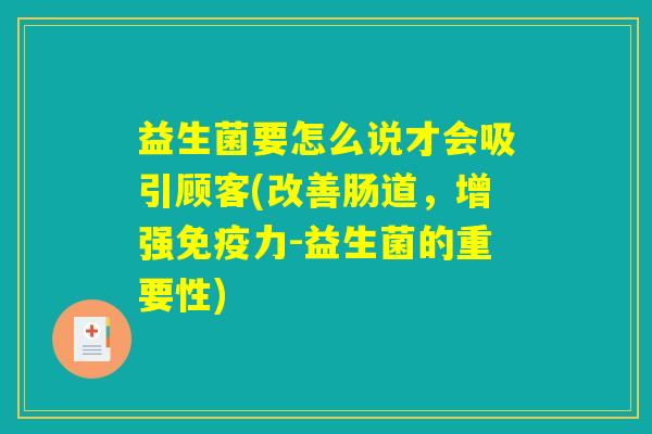 益生菌要怎么说才会吸引顾客(改善肠道，增强免疫力-益生菌的重要性)