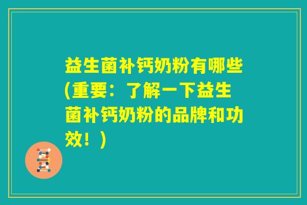 益生菌补钙奶粉有哪些(重要：了解一下益生菌补钙奶粉的品牌和功效！)