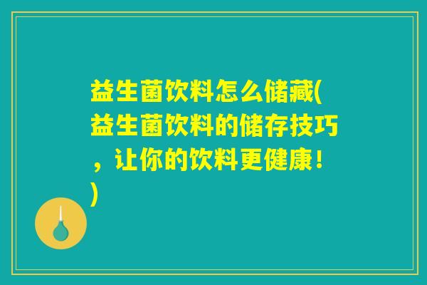 益生菌饮料怎么储藏(益生菌饮料的储存技巧，让你的饮料更健康！)