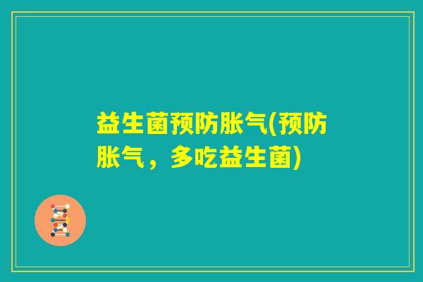 益生菌预防胀气(预防胀气,多吃益生菌) 益生菌预防胀气(预防胀气,多吃益生菌)