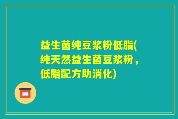 益生菌纯豆浆粉低脂(纯天然益生菌豆浆粉,低脂配方助消化) 益生菌纯豆浆粉低脂(纯天然益生菌豆浆粉,低脂配方助消化)