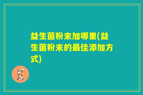 益生菌粉末加哪里(益生菌粉末的最佳添加方式)