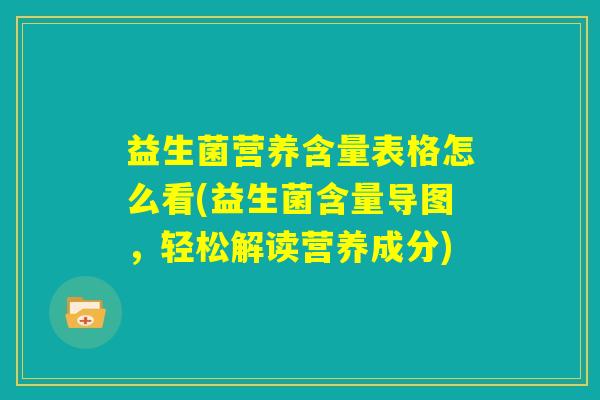 益生菌营养含量表格怎么看(益生菌含量导图，轻松解读营养成分)