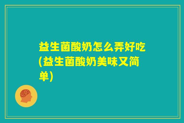 益生菌酸奶怎么弄好吃(益生菌酸奶美味又简单)