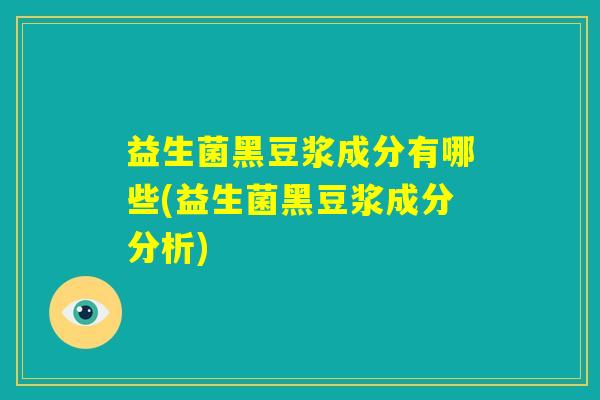 益生菌黑豆浆成分有哪些(益生菌黑豆浆成分分析)