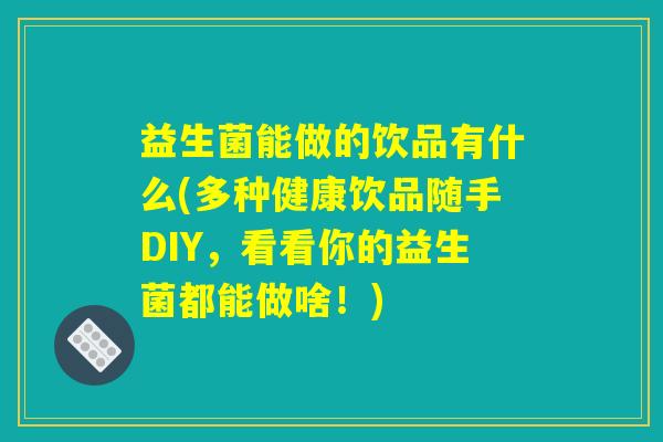 益生菌能做的饮品有什么(多种健康饮品随手DIY，看看你的益生菌都能做啥！)