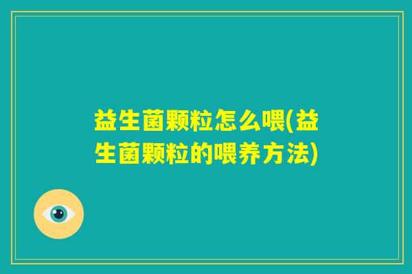 益生菌颗粒怎么喂(益生菌颗粒的喂养方法)