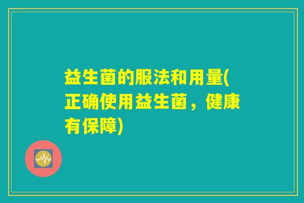 益生菌的服法和用量(正确使用益生菌，健康有保障)