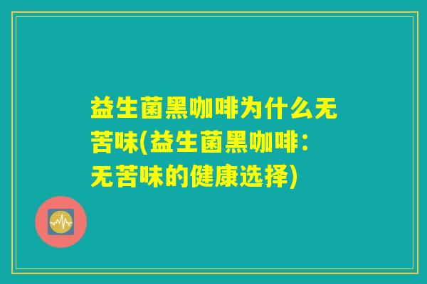 益生菌黑咖啡为什么无苦味(益生菌黑咖啡：无苦味的健康选择)