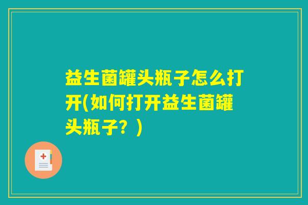 益生菌罐头瓶子怎么打开(如何打开益生菌罐头瓶子？)