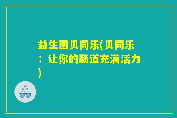 益生菌贝同乐(贝同乐：让你的肠道充满活力)