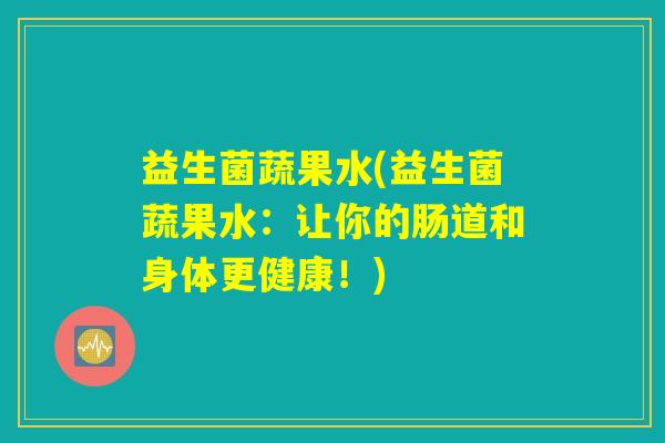 益生菌蔬果水(益生菌蔬果水:让你的肠道和身体更健康!) 益生菌蔬果水(益生菌蔬果水:让你的肠道和身体更健康!)