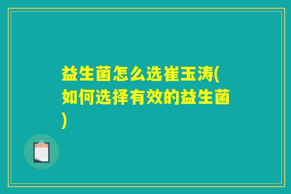 益生菌怎么选崔玉涛(如何选择有效的益生菌) 益生菌怎么选崔玉涛(如何选择有效的益生菌)