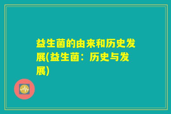 益生菌的由来和历史发展(益生菌:历史与发展) 益生菌的由来和历史发展(益生菌:历史与发展)