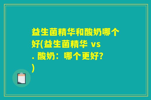 益生菌精华和酸奶哪个好(益生菌精华 vs. 酸奶:哪个更好?) 益生菌精华和酸奶哪个好(益生菌精华 vs. 酸奶:哪个更好?)