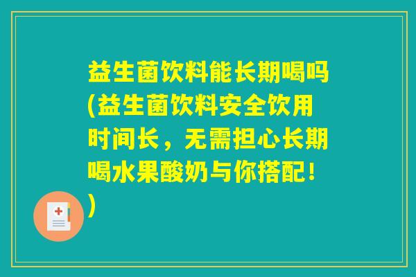 益生菌饮料能长期喝吗(益生菌饮料安全饮用时间长，无需担心长期喝水果酸奶与你搭配！)