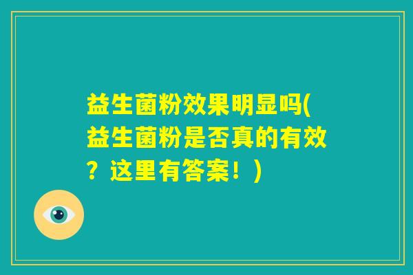 益生菌粉效果明显吗(益生菌粉是否真的有效？这里有答案！)
