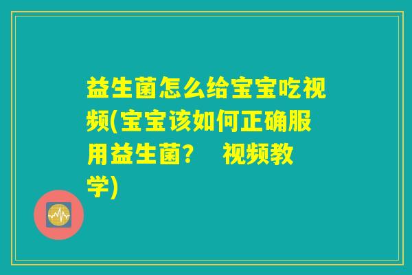 益生菌怎么给宝宝吃视频(宝宝该如何正确服用益生菌? 视频教学) 益生菌怎么给宝宝吃视频(宝宝该如何正确服用益生菌? 视频教学)