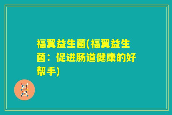 福翼益生菌(福翼益生菌：促进肠道健康的好帮手)