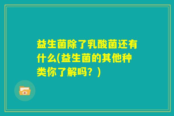 益生菌除了乳酸菌还有什么(益生菌的其他种类你了解吗？)