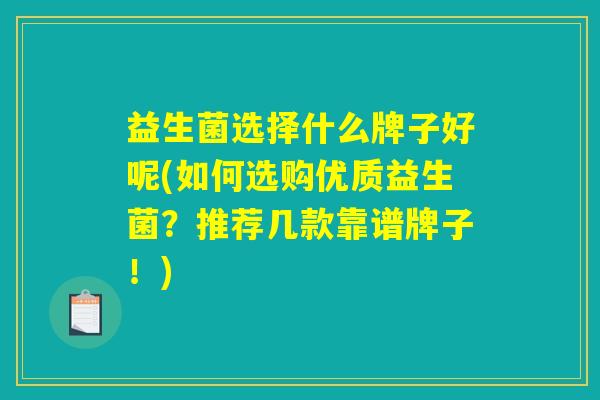 益生菌选择什么牌子好呢(如何选购优质益生菌？推荐几款靠谱牌子！)