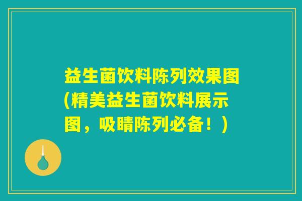 益生菌饮料陈列效果图(精美益生菌饮料展示图，吸睛陈列必备！)
