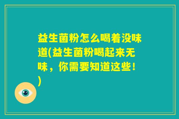 益生菌粉怎么喝着没味道(益生菌粉喝起来无味，你需要知道这些！)