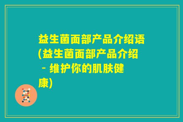 益生菌面部产品介绍语(益生菌面部产品介绍 - 维护你的肌肤健康)